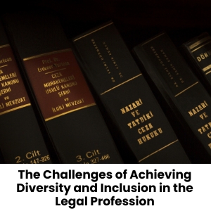 The Challenges of Achieving Diversity and Inclusion in the Legal Profession
